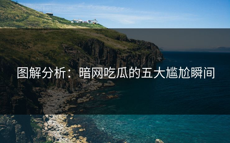 图解分析：暗网吃瓜的五大尴尬瞬间