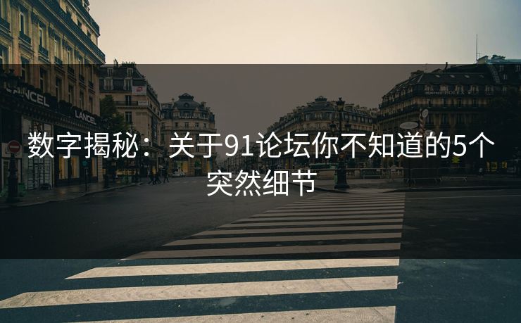 数字揭秘：关于91论坛你不知道的5个突然细节