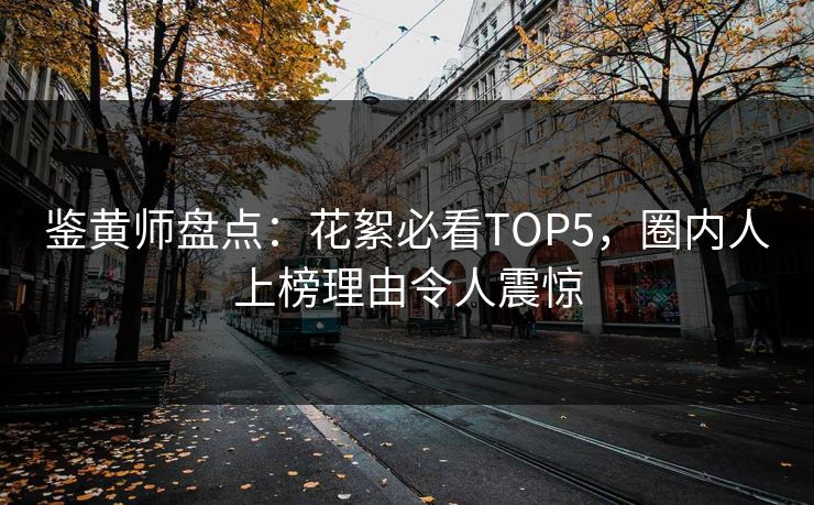 鉴黄师盘点：花絮必看TOP5，圈内人上榜理由令人震惊