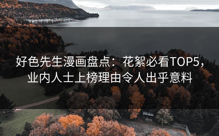好色先生漫画盘点：花絮必看TOP5，业内人士上榜理由令人出乎意料
