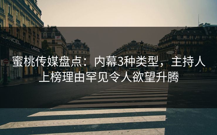 蜜桃传媒盘点：内幕3种类型，主持人上榜理由罕见令人欲望升腾