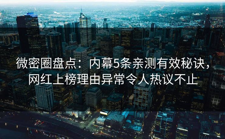 微密圈盘点：内幕5条亲测有效秘诀，网红上榜理由异常令人热议不止