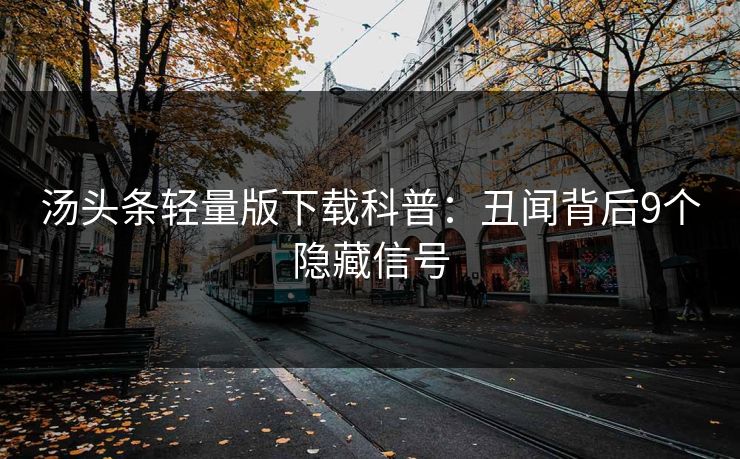 汤头条轻量版下载科普：丑闻背后9个隐藏信号