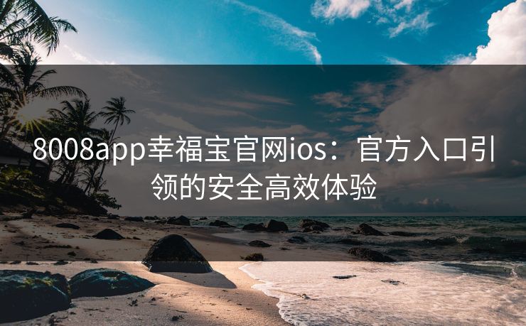 8008app幸福宝官网ios：官方入口引领的安全高效体验