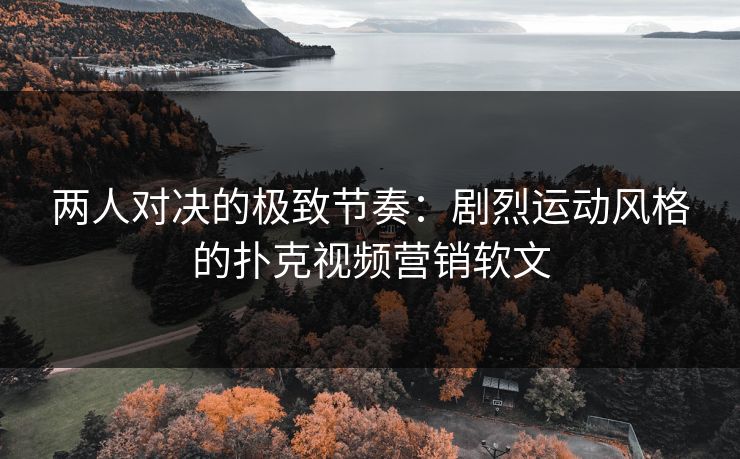 两人对决的极致节奏：剧烈运动风格的扑克视频营销软文