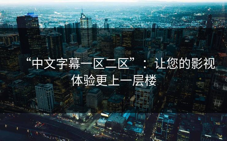“中文字幕一区二区”：让您的影视体验更上一层楼