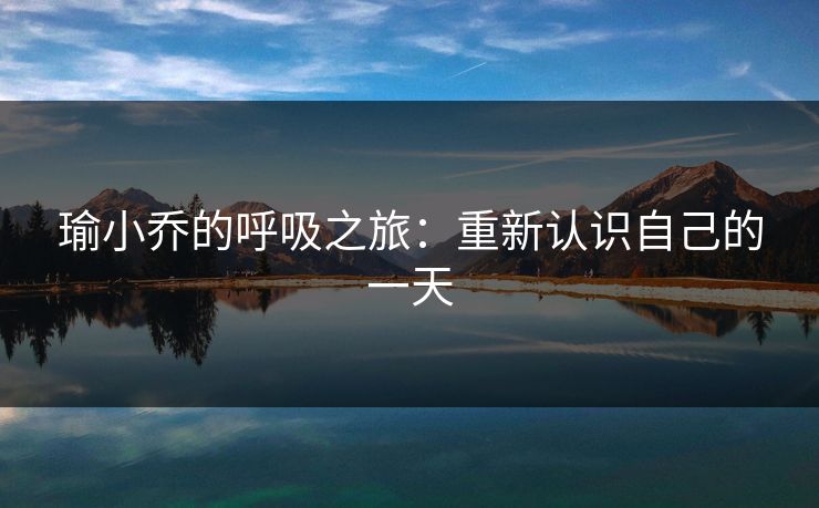 瑜小乔的呼吸之旅：重新认识自己的一天