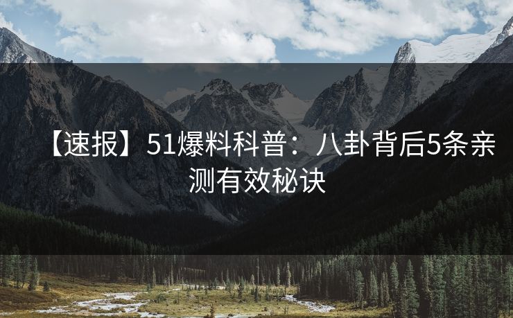 【速报】51爆料科普：八卦背后5条亲测有效秘诀