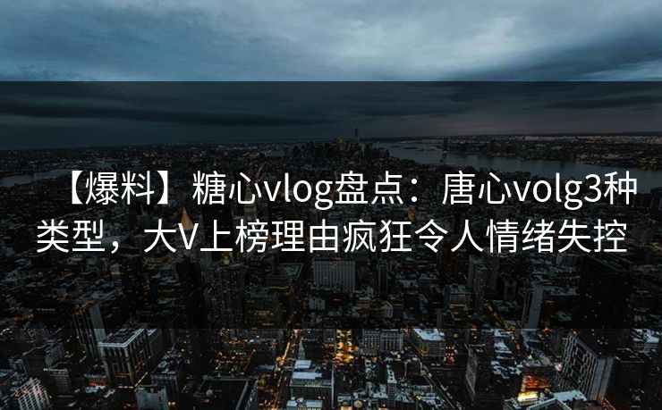 【爆料】糖心vlog盘点:唐心volg3种类型,大V上榜理由疯狂令人情绪失控 【爆料】糖心vlog盘点:唐心volg3种类型,大V上榜理由疯狂令人情绪失控