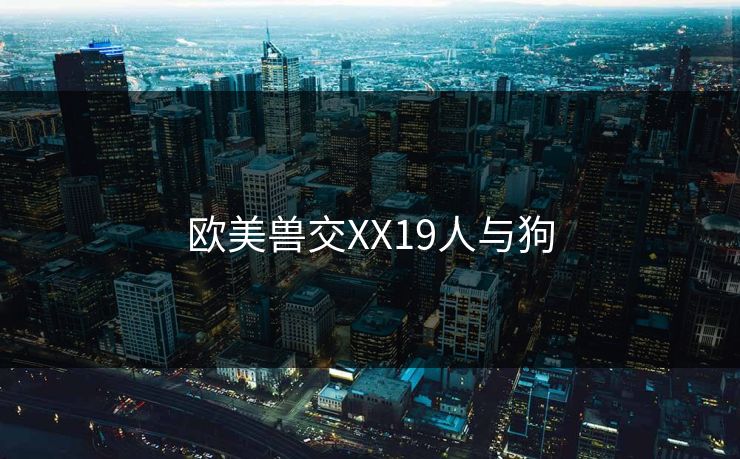 欧美兽交XX19人与狗