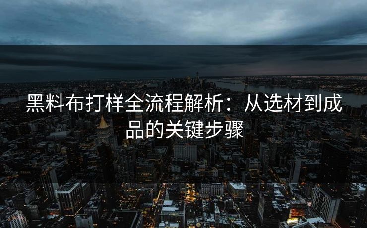 黑料布打样全流程解析:从选材到成品的关键步骤 黑料布打样全流程解析:从选材到成品的关键步骤