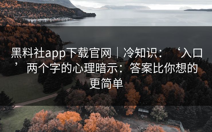 黑料社app下载官网｜冷知识：‘入口’两个字的心理暗示：答案比你想的更简单