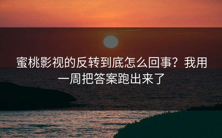蜜桃影视的反转到底怎么回事？我用一周把答案跑出来了