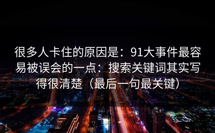 很多人卡住的原因是：91大事件最容易被误会的一点：搜索关键词其实写得很清楚（最后一句最关键）